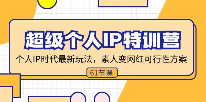（11877期）超级个人IP特训营，个人IP时代才最新玩法，素人变网红可行性方案 (61节)-橙尔网赚two