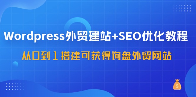 （11911期）WordPress-外贸建站+SEO优化教程：从0到1搭建可获得询盘外贸网站-57节课-橙尔网赚two