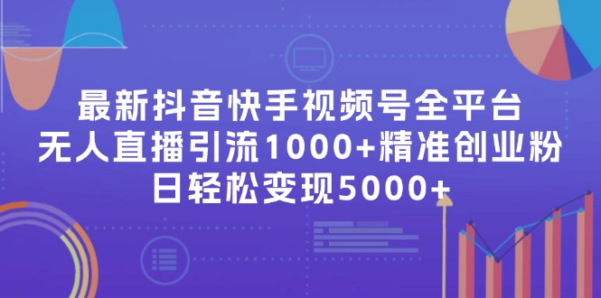 （11970期）最新抖音快手视频号全平台无人直播引流1000+精准创业粉，日轻松变现5000+-橙尔网赚two