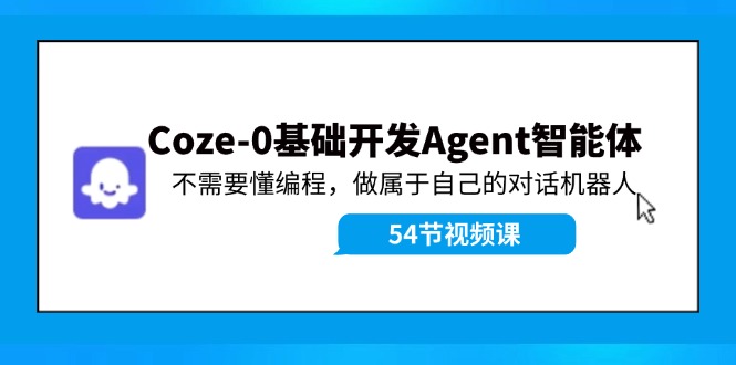 （11990期）Coze-0基础开发 Agent智能体教程：不需要懂编程，做属于自己的对话机器人-橙尔网赚two