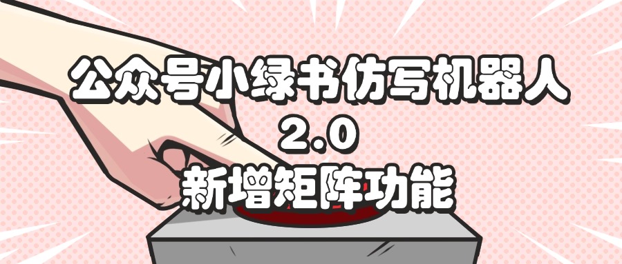 （12002期）公众号小绿书仿写机器人2.0，新增矩阵功能-橙尔网赚two
