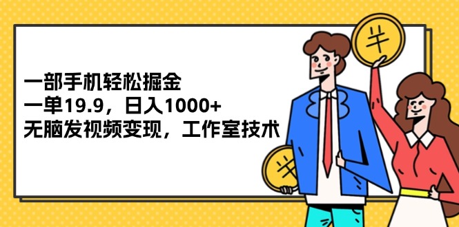 （12007期）一部手机轻松掘金，一单19.9，日入1000+,无脑发视频变现，工作室技术-橙尔网赚two