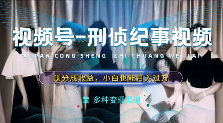 利用刑侦纪实视频，赚视频号分成计划收益，操作简单，新手小白轻松月入过万【揭秘】-橙尔网赚two