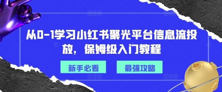 从0-1学习小红书聚光平台信息流投放，保姆级入门教程-橙尔网赚two