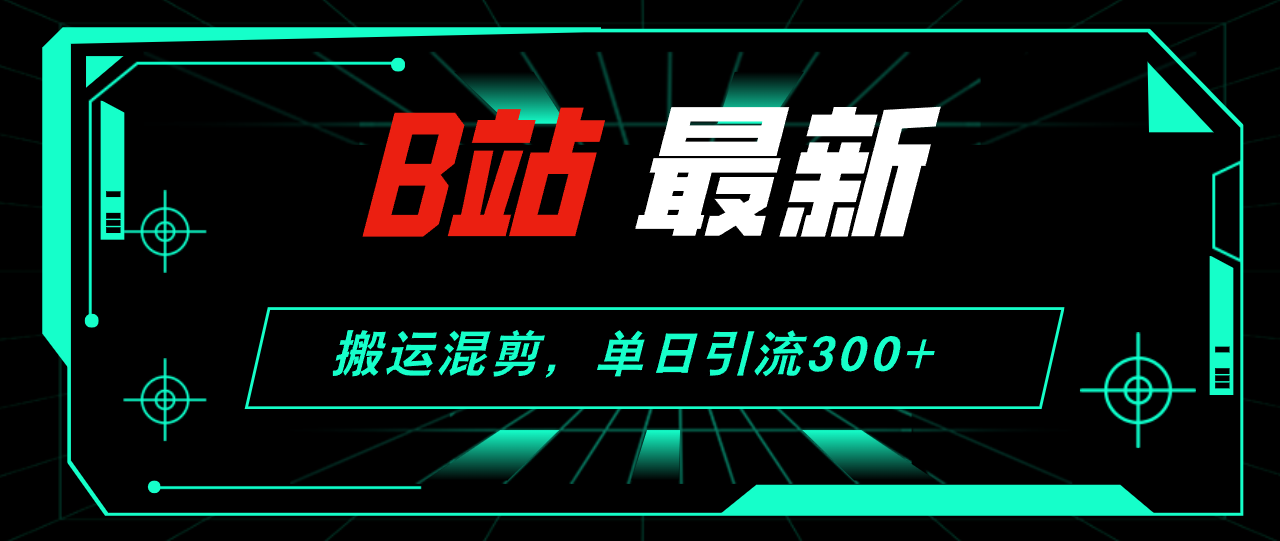 （12085期）B站最新，搬运混剪，单日引流300+创业粉-橙尔网赚two