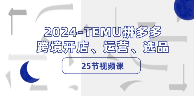 2024TEMU拼多多跨境开店、运营、选品（25节视频课）-橙尔网赚two