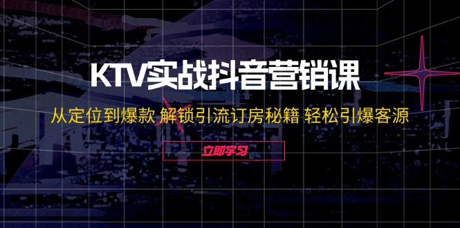 KTV实战抖音营销课：从定位到爆款 解锁引流订房秘籍 轻松引爆客源-橙尔网赚two
