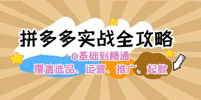 拼多多实战全攻略：0基础到精通，覆盖选品、运营、推广、起款-橙尔网赚two