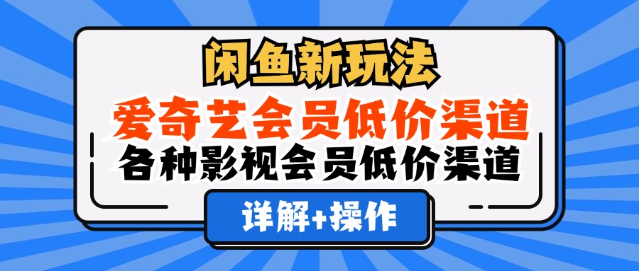 （12320期）闲鱼新玩法，爱奇艺会员低价渠道，各种影视会员低价渠道详解-橙尔网赚two