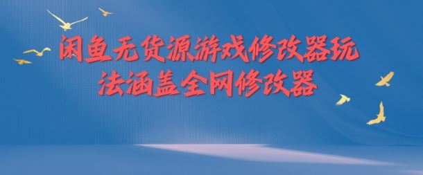 闲鱼无货源游戏修改器玩法涵盖全网修改器-橙尔网赚two