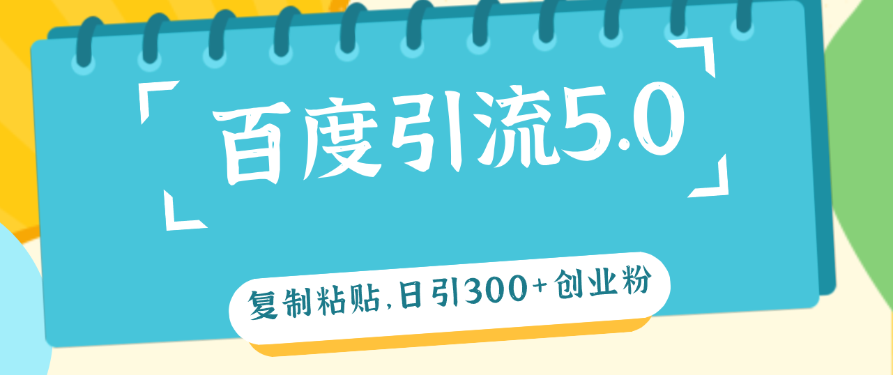 （12331期）百度引流5.0，复制粘贴，日引300+创业粉，加爆你的微信-橙尔网赚two