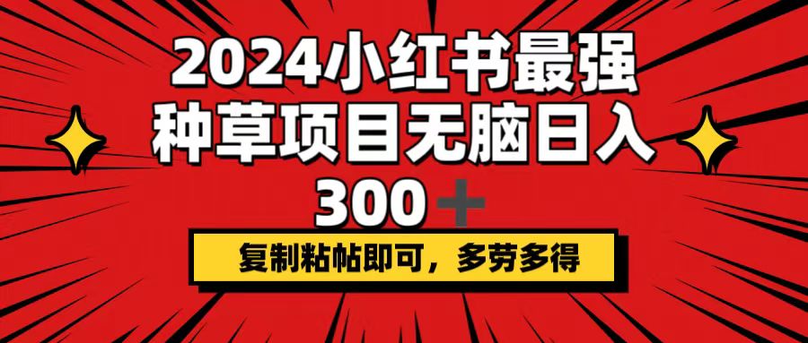 （12336期）2024小红书最强种草项目，无脑日入300+，复制粘帖即可，多劳多得-橙尔网赚two