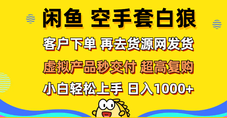 （12334期）闲鱼空手套白狼 客户下单 再去货源网发货 秒交付 高复购 轻松上手 日入…-橙尔网赚two