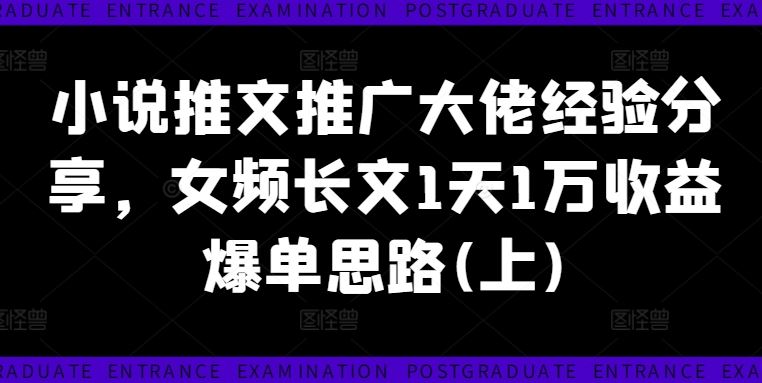 小说推文推广大佬经验分享，女频长文1天1万收益爆单思路(上)-橙尔网赚two