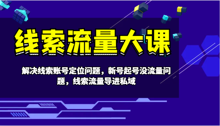 线索流量大课-解决线索账号定位问题，新号起号没流量问题，线索流量导进私域-橙尔网赚two