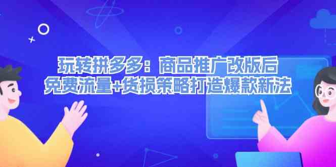 玩转拼多多：商品推广改版后免费流量+货损策略打造爆款新法-橙尔网赚two