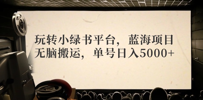 （12366期）玩转小绿书平台，蓝海项目，无脑搬运，单号日入5000+-橙尔网赚two