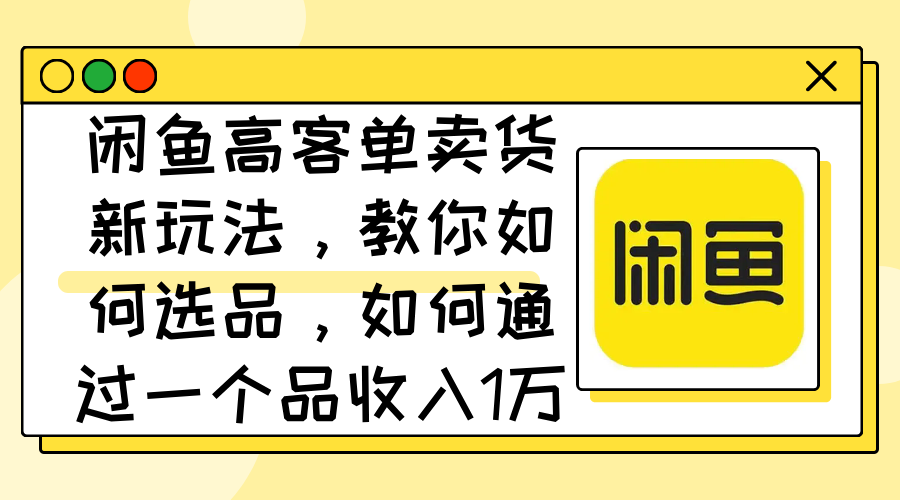 （12387期）闲鱼高客单卖货新玩法，教你如何选品，如何通过一个品收入1万+-橙尔网赚two