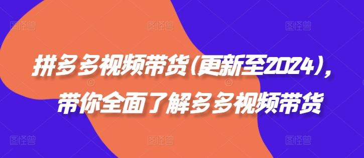 拼多多视频带货(更新至2024)，带你全面了解多多视频带货-橙尔网赚two