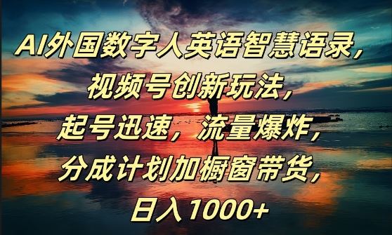 AI外国数字人英语智慧语录，视频号创新玩法，起号迅速，流量爆炸，日入1k+【揭秘】-橙尔网赚two