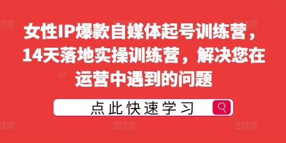 女性IP爆款自媒体起号训练营，14天落地实操训练营，解决您在运营中遇到的问题-橙尔网赚two