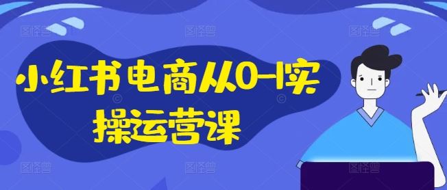 小红书电商从0-1实操运营课，小红书手机实操小红书/IP和私域课/小红书电商电脑实操板块等-橙尔网赚two