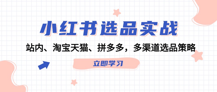 （12443期）小红书选品实战：站内、淘宝天猫、拼多多，多渠道选品策略-橙尔网赚two