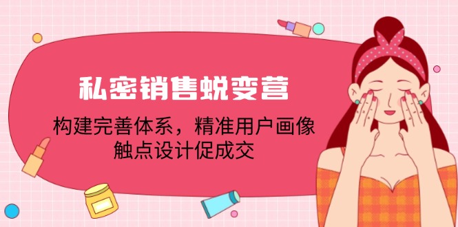 私密销售蜕变营：构建完善体系，精准用户画像，触点设计促成交-橙尔网赚two