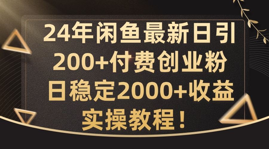 24年闲鱼最新日引200+付费创业粉日稳2000+收益，实操教程【揭秘】-橙尔网赚two