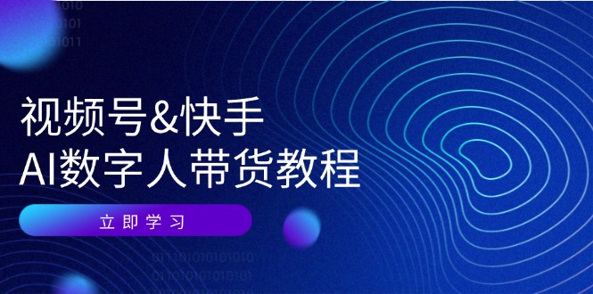 （12470期）视频号&快手-AI数字人带货教程：认知、技术、运营、拓展与资源变现-橙尔网赚two