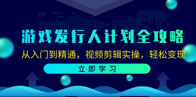 （12478期）游戏发行人计划全攻略：从入门到精通，视频剪辑实操，轻松变现-橙尔网赚two