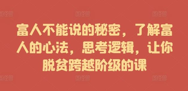富人不能说的秘密，了解富人的心法，思考逻辑，让你脱贫跨越阶级的课-橙尔网赚two