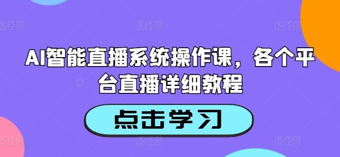 AI智能直播系统操作课，各个平台直播详细教程-橙尔网赚two