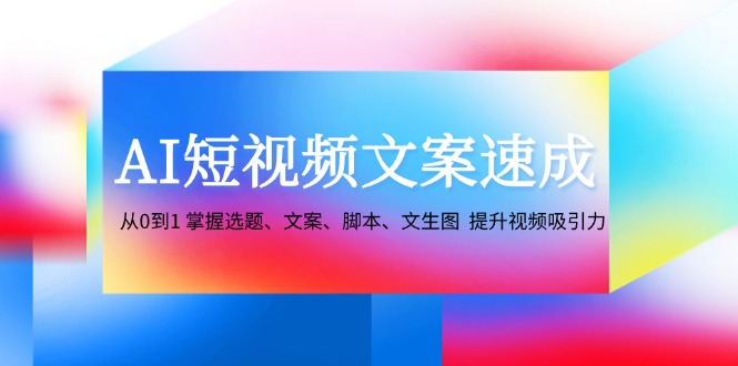 （12507期）AI短视频文案速成：从0到1 掌握选题、文案、脚本、文生图  提升视频吸引力-橙尔网赚two