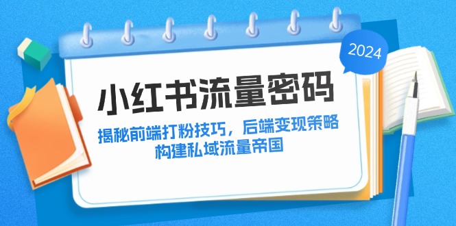 （12510期）小红书流量密码：揭秘前端打粉技巧，后端变现策略，构建私域流量帝国-橙尔网赚two