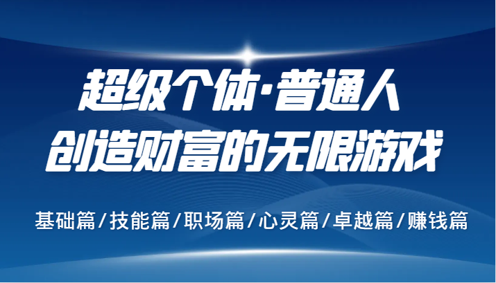 超级个体·普通人创造财富的无限游戏，基础篇/技能篇/职场篇/心灵篇/卓越篇/赚钱篇-橙尔网赚two
