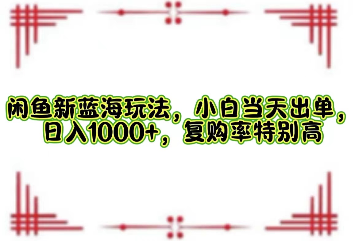 （12516期）闲鱼新蓝海玩法，小白当天出单，日入1000+，复购率特别高-橙尔网赚two