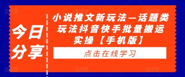 小说推文新玩法—话题类玩法抖音快手批量搬运实操【手机版】-橙尔网赚two