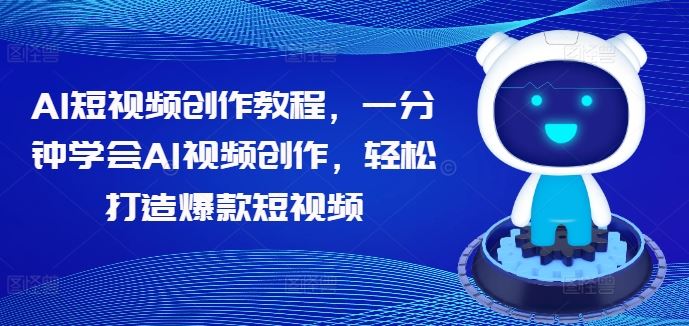 AI短视频创作教程，一分钟学会AI视频创作，轻松打造爆款短视频-橙尔网赚two