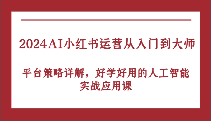 2024AI小红书运营从入门到大师，平台策略详解，好学好用的人工智能实战应用课-橙尔网赚two