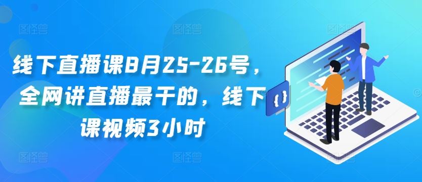 线下直播课8月25-26号，全网讲直播最干的，线下课视频3小时-橙尔网赚two