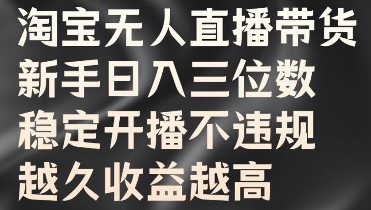 淘宝无人直播带货，新手日入三位数，稳定开播不违规，越久收益越高【揭秘】-橙尔网赚two