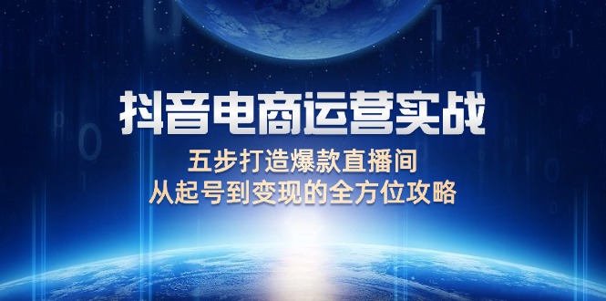 （12542期）抖音电商运营实战：五步打造爆款直播间，从起号到变现的全方位攻略-橙尔网赚two