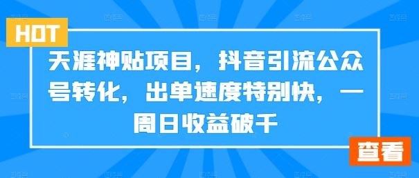 天涯神贴项目，抖音引流公众号转化，出单速度特别快，一周日收益破千-橙尔网赚two