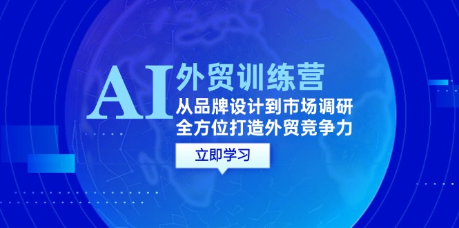 （12553期）AI+外贸训练营：从品牌设计到市场调研，全方位打造外贸竞争力-橙尔网赚two