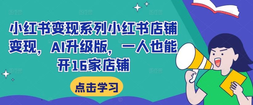 小红书变现系列小红书店铺变现，AI升级版，一人也能开16家店铺-橙尔网赚two