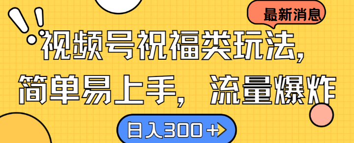 视频号祝福类玩法， 简单易上手，流量爆炸, 日入300+【揭秘】-橙尔网赚two