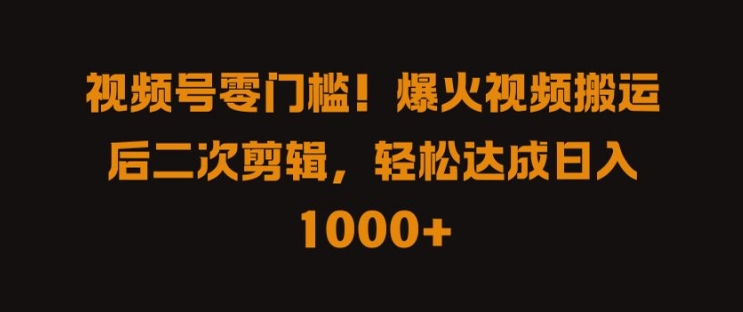 视频号零门槛，爆火视频搬运后二次剪辑，轻松达成日入 1k+【揭秘】-橙尔网赚two