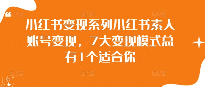 小红书变现系列小红书素人账号变现，7大变现模式总有1个适合你-橙尔网赚two