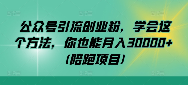 公众号引流创业粉，学会这个方法，你也能月入30000+ (陪跑项目)-橙尔网赚two